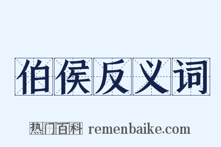 伯侯反义词是什么意思的图片